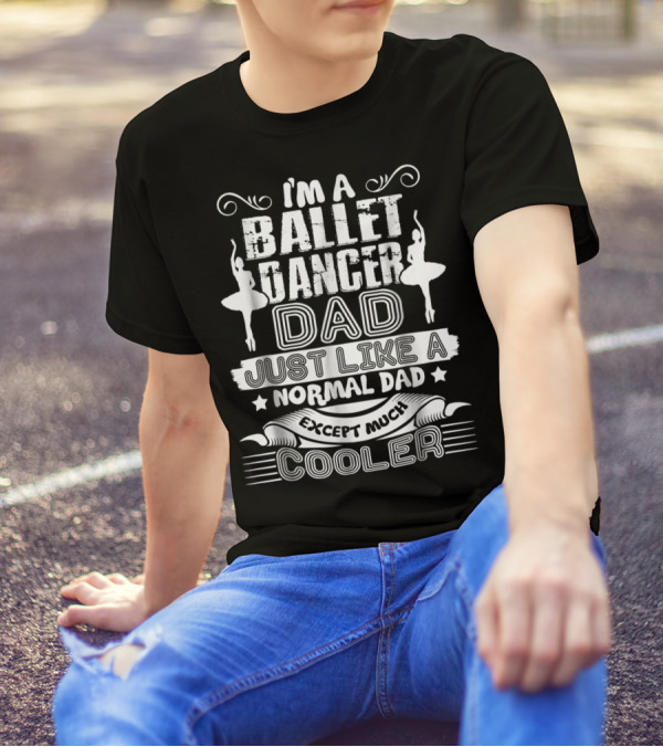 I'm A Ballet Dancer Dad Just Like A Normal Dad Except Much Cooler T-Shirt