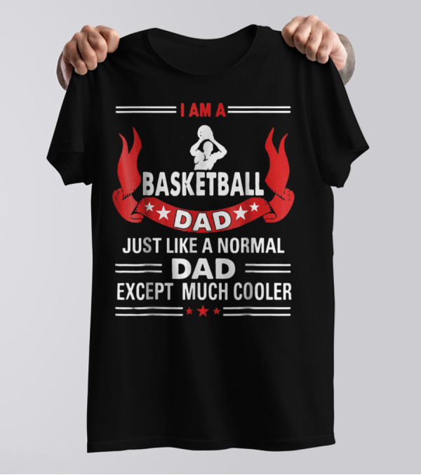 I Am A Basketball Dad Just Like A Normal Dad Except Much Cooler T-Shirt