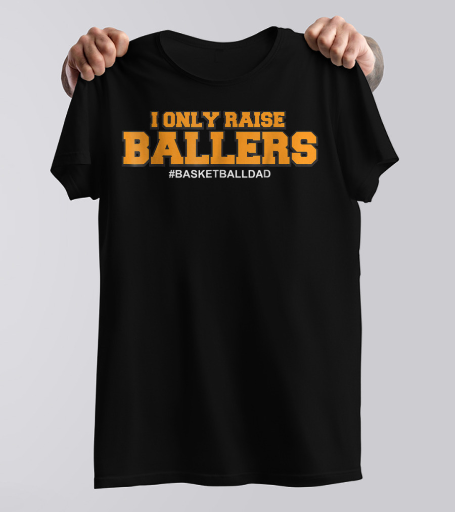 I ONLY RAISE BALLERS #BASKETBALLDAD T-Shirt