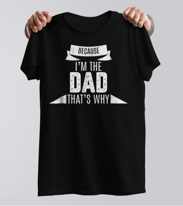 Because I'm The Dad That's Why Funny Parent Banner T-Shirt