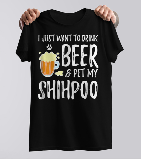 I Just Want To Drink Beer And Pet My Shihpoo T-Shirt