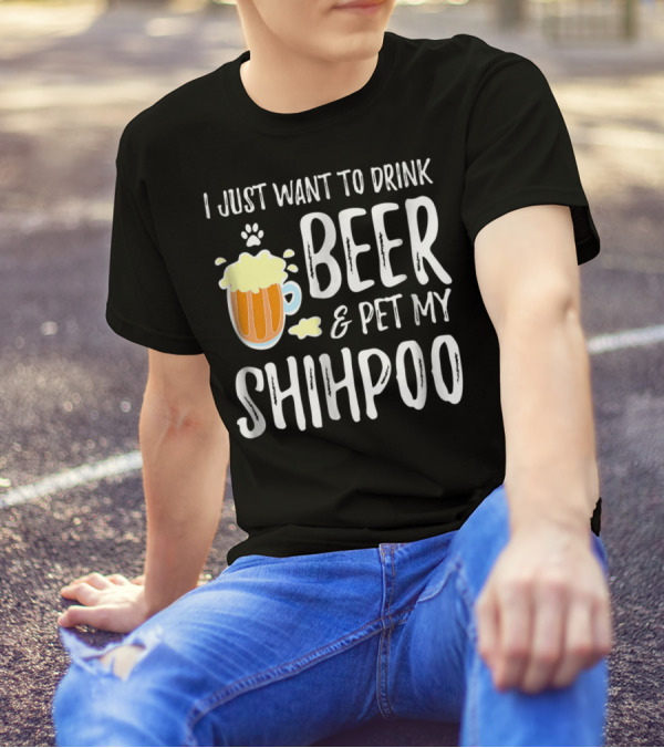 I Just Want To Drink Beer And Pet My Shihpoo T-Shirt