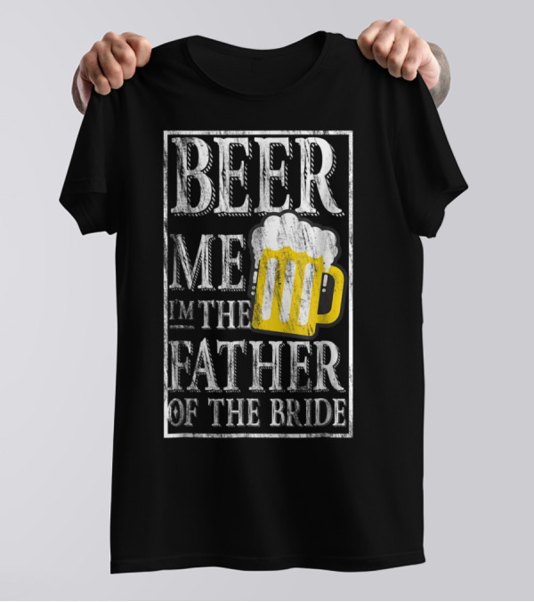 Beer Me I'm The Father Of The Bride Dad With Beer Mug T-Shirt