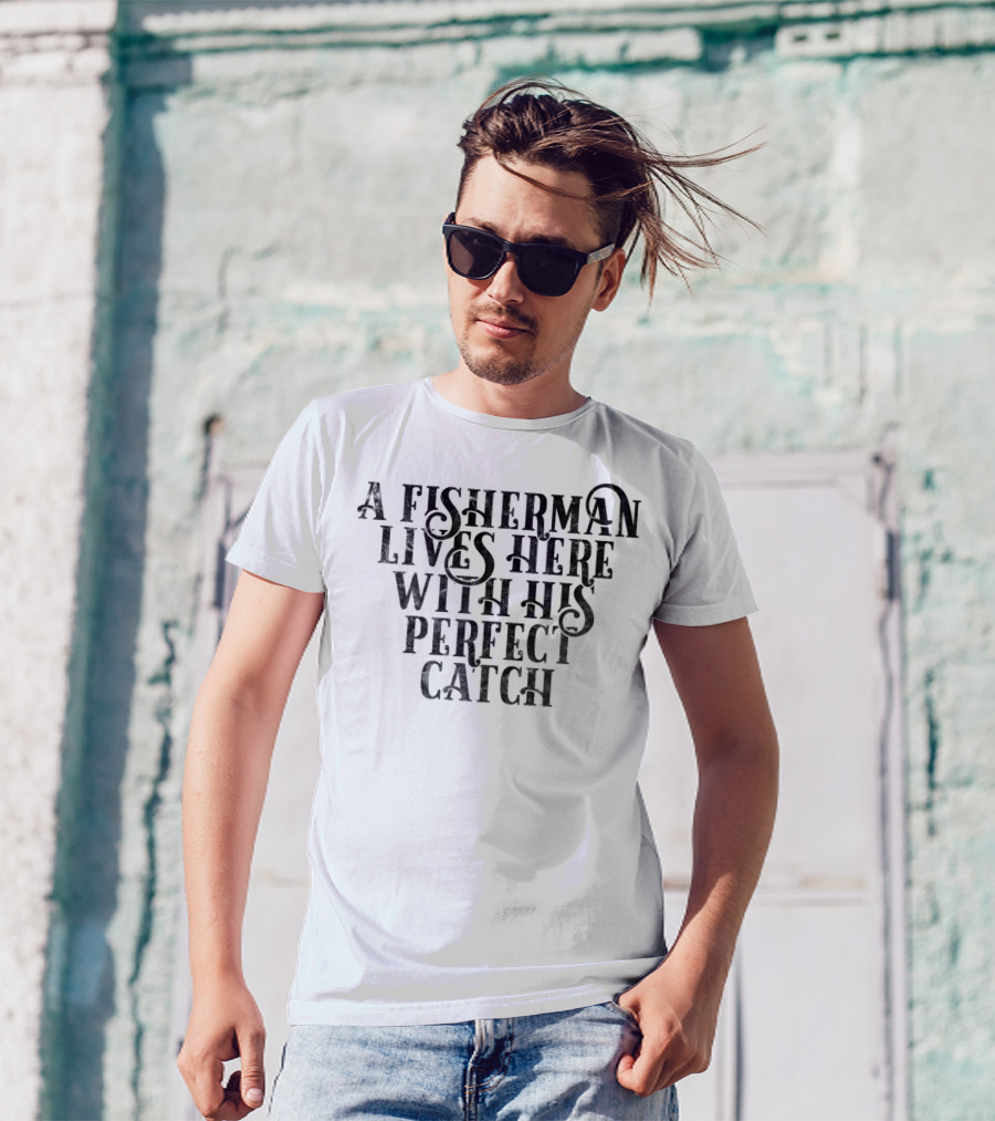 A Fisherman Lives Here With His Perfect Catch T-Shirt