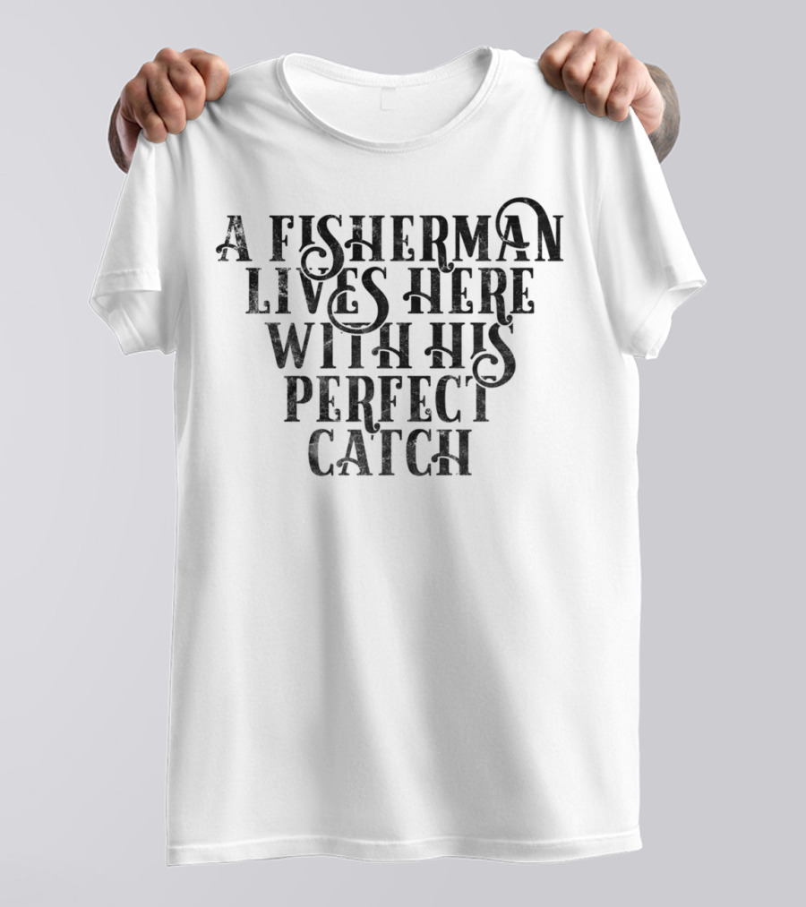 A Fisherman Lives Here With His Perfect Catch T-Shirt