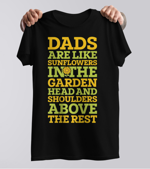 Dads Are Like Sunflowers In The Garden Head And Shoulders Above The Rest T-Shirt