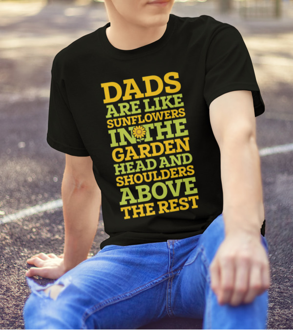 Dads Are Like Sunflowers In The Garden Head And Shoulders Above The Rest T-Shirt