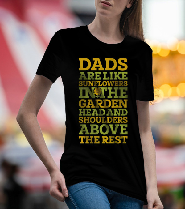 Dads Are Like Sunflowers In The Garden Head And Shoulders Above The Rest T-Shirt