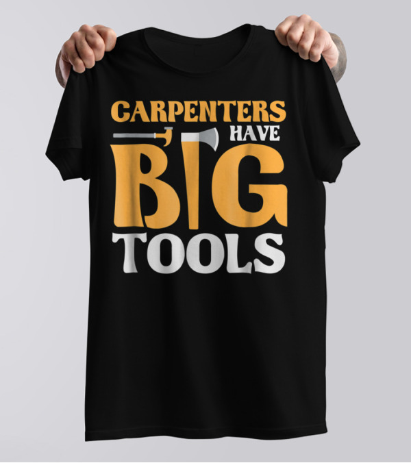 Carpenters Have Big Tools Axe Grandpa T-Shirt