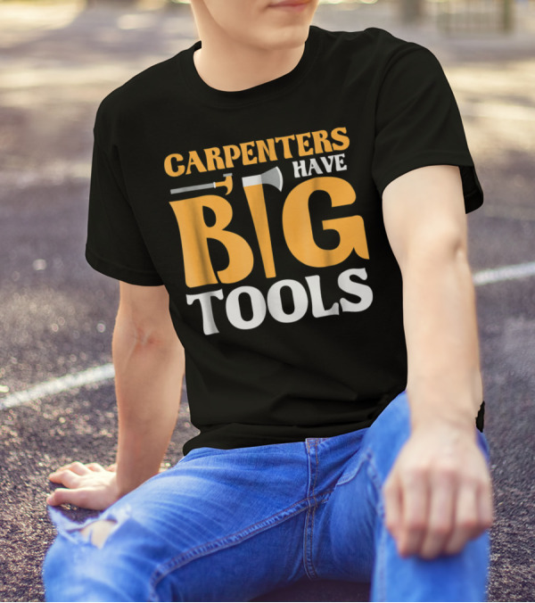 Carpenters Have Big Tools Axe Grandpa T-Shirt