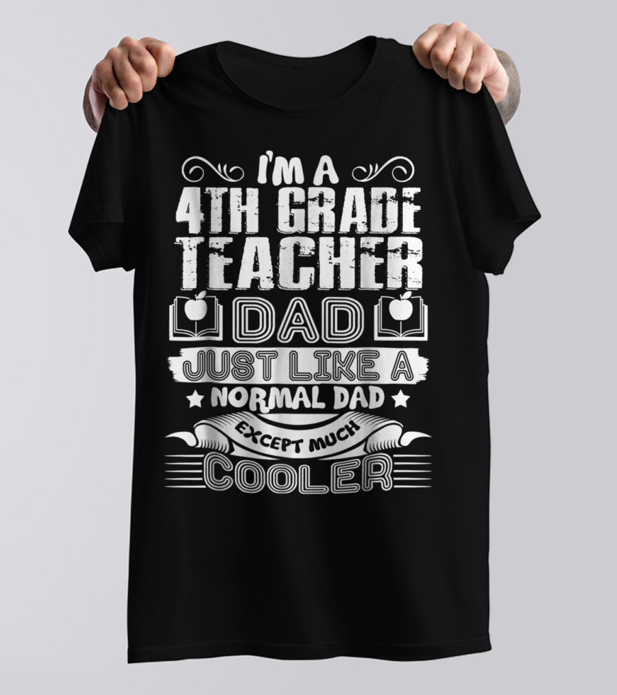 I'm A 4th Grade Teacher Dad Just Like A Normal Dad Except Much Cooler T-Shirt