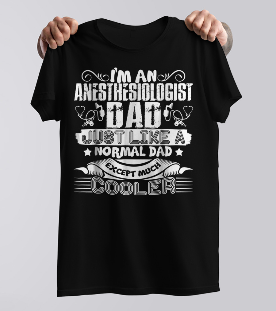 I'm An Anesthesiologist Dad Just Like A Normal Dad Except Much Cooler T-Shirt