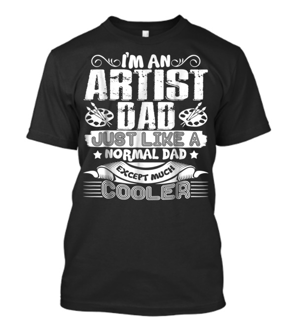 I'm An Artist Dad Just Like A Normal Dad Except Much Cooler T-Shirt