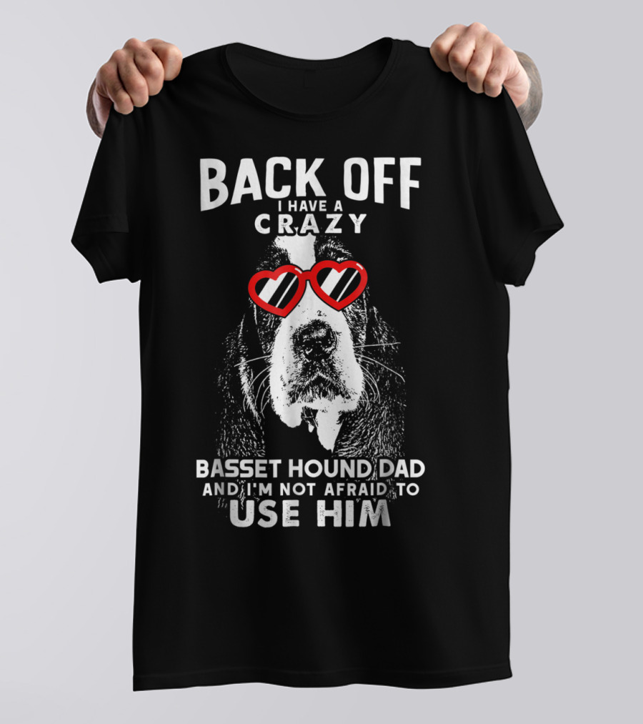 Back Off I Have A Crazy Basset Hound Dad And I’m Not Afraid To Use Him T-Shirt