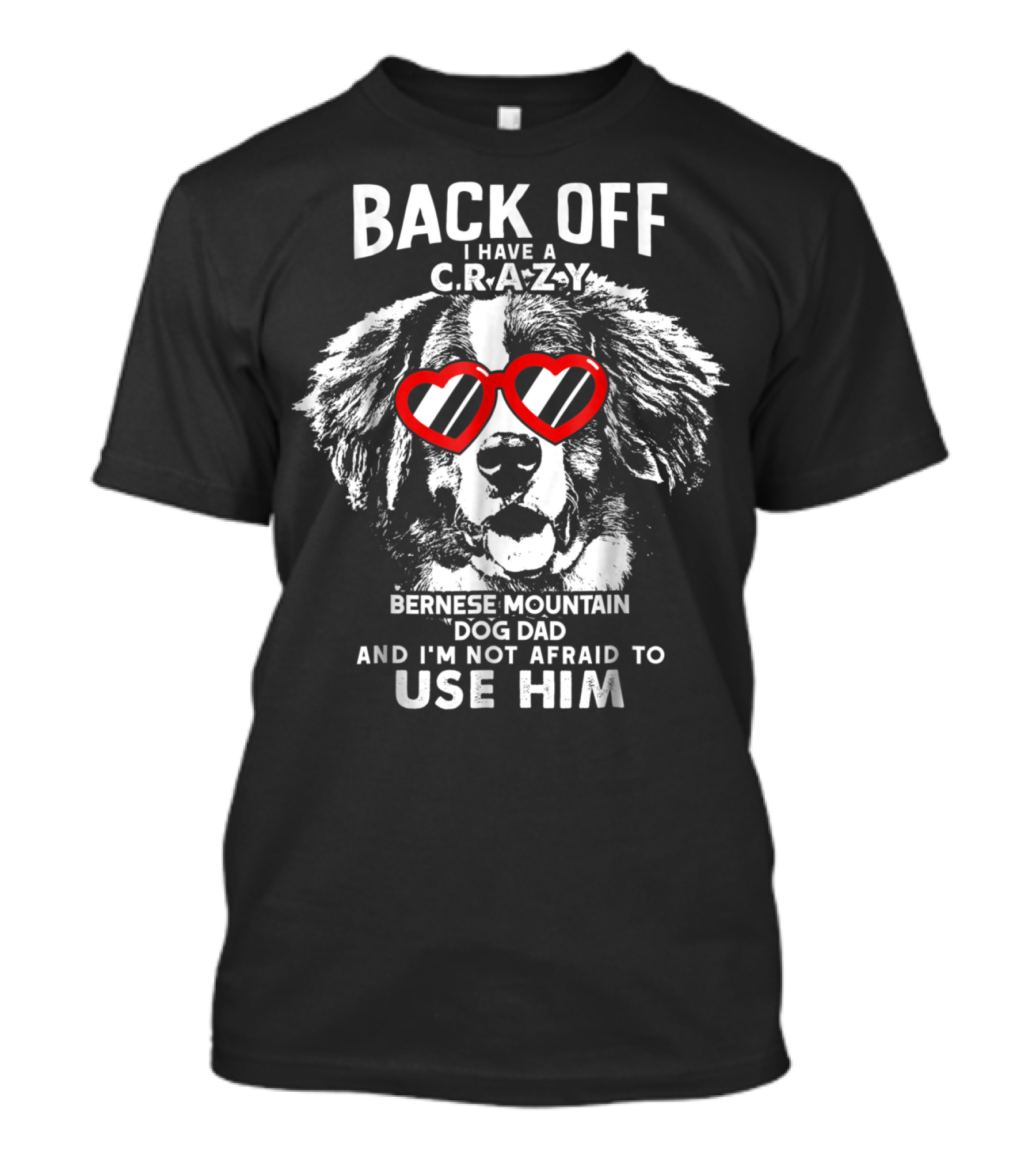 Back Off I Have A Crazy Bernese Mountain Dog Dad And I'm Not Afraid To Use Him T-Shirt