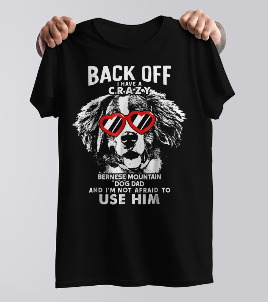 Back Off I Have A Crazy Bernese Mountain Dog Dad And I'm Not Afraid To Use Him T-Shirt