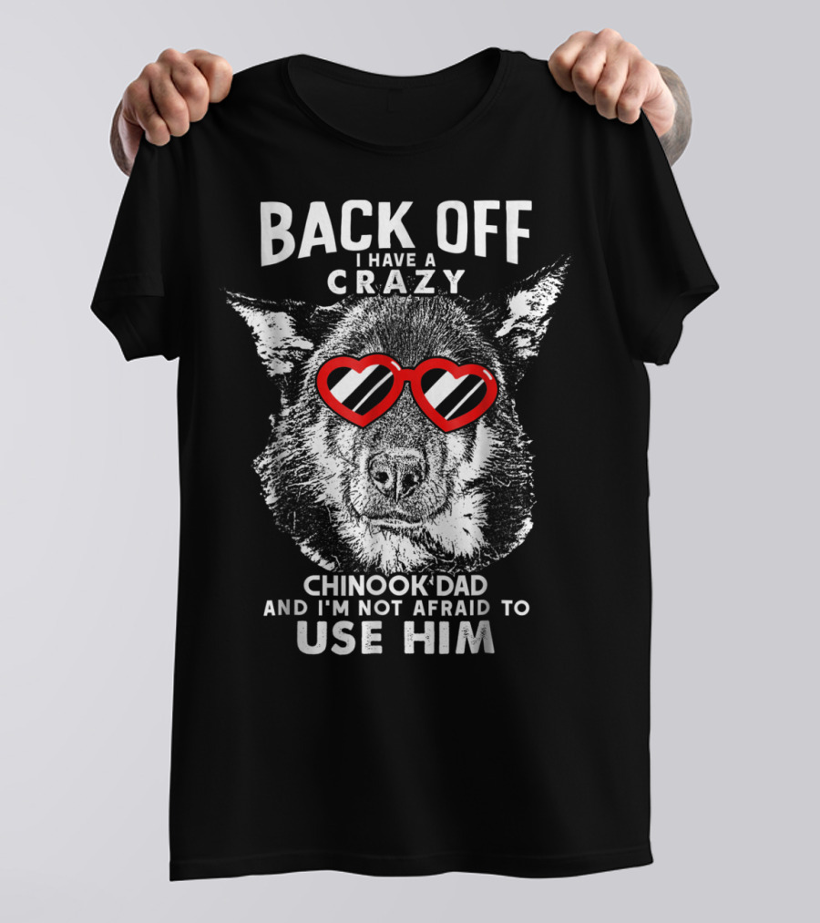 Back Off I Have A Crazy Chinook Dad And I'm Not Afraid To Use Him T-Shirt