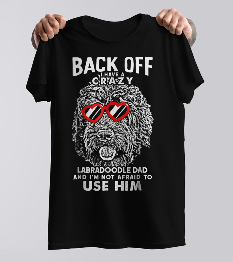 BACK OFF I HAVE A CRAZY LABRADOODLE DAD AND I'M NOT AFRAID TO USE HIM T-Shirt