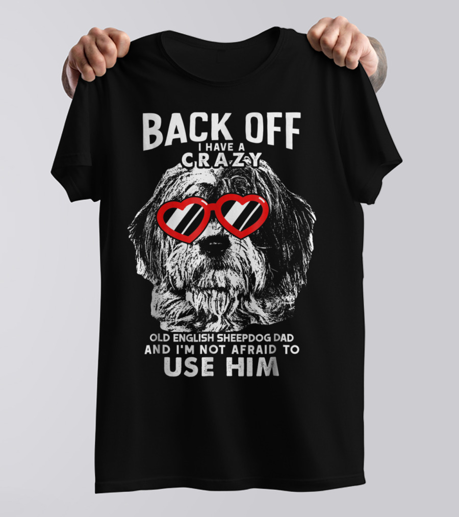 Back Off I Have A Crazy Old English Sheepdog Dad And I'm Not Afraid To Use Him T-Shirt