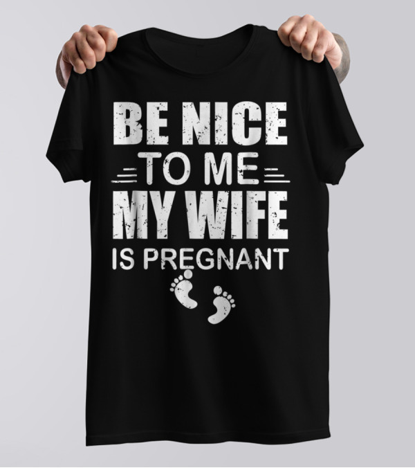 Be Nice To Me My Wife Is Pregnant New Dad Announcement Footprints T-Shirt