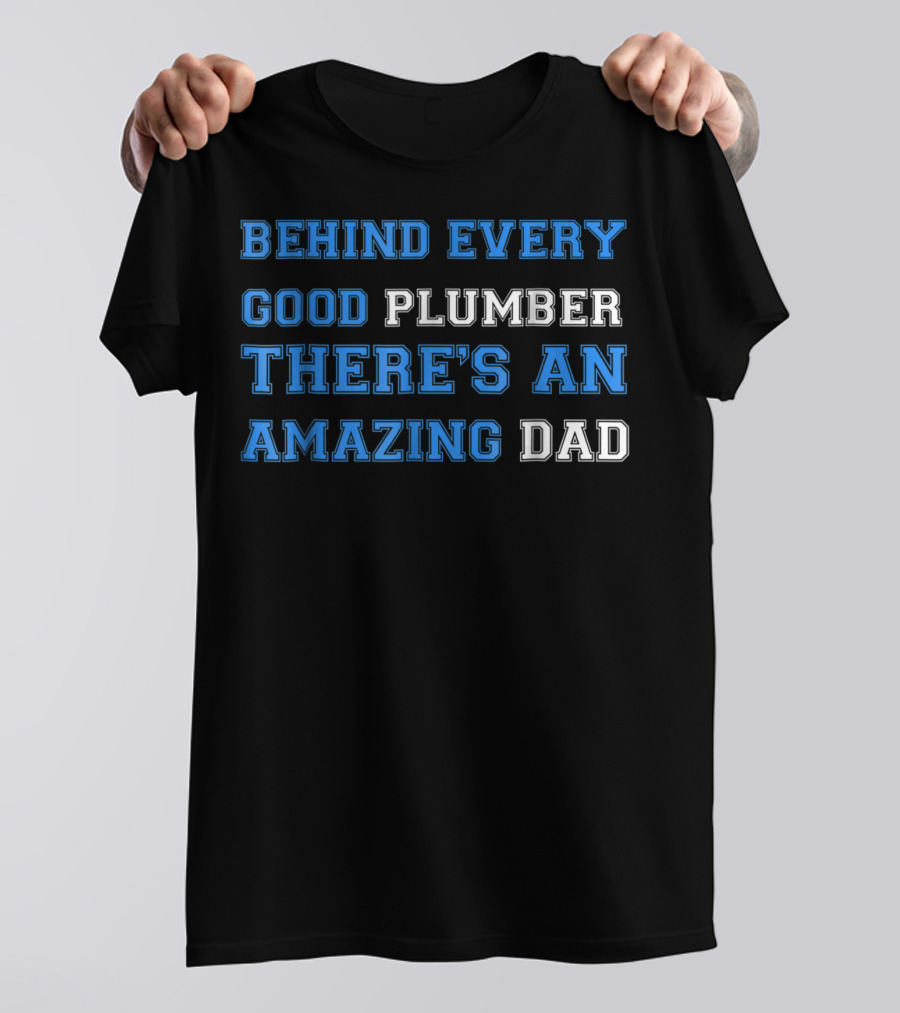 BEHIND EVERY GOOD PLUMBER THERE'S AN AMAZING DAD T-Shirt