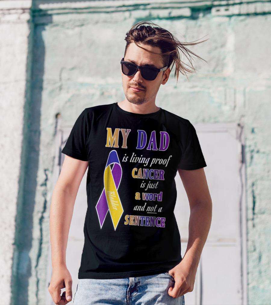 My Dad Is Living Proof Bladder Cancer Is Just A Word And Not A Sentence T-Shirt