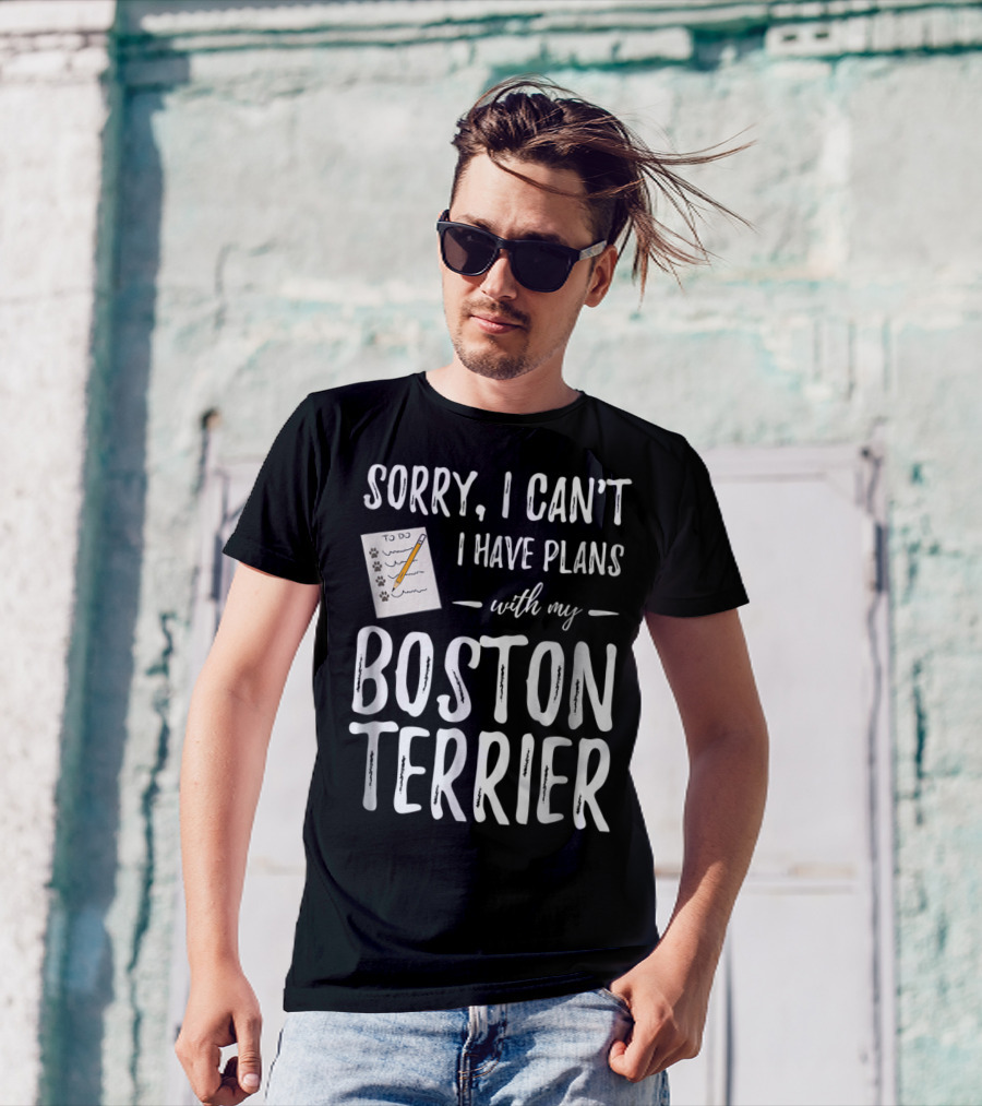 Sorry I Can't I Have Plans With My Boston Terrier Dog Mom Or Dog Dad T-Shirt