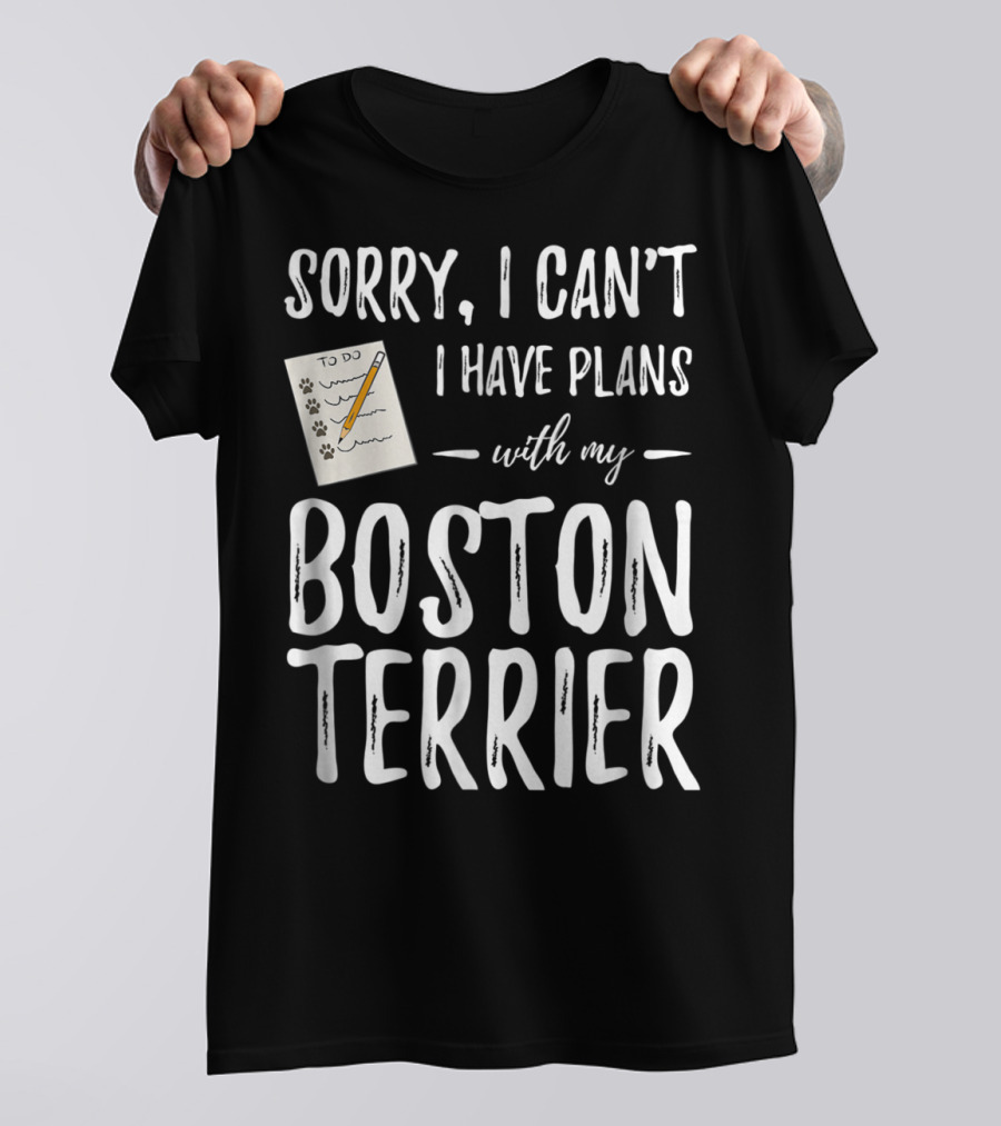 Sorry I Can't I Have Plans With My Boston Terrier Dog Mom Or Dog Dad T-Shirt