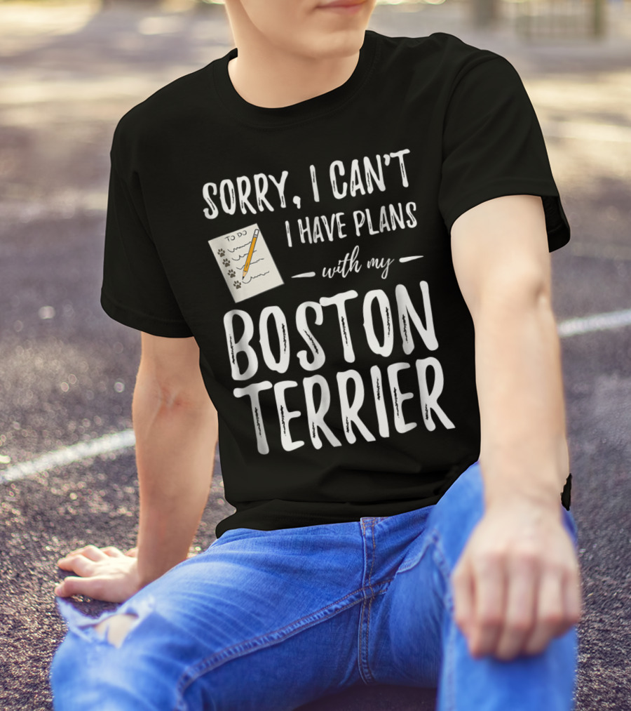 Sorry I Can't I Have Plans With My Boston Terrier Dog Mom Or Dog Dad T-Shirt