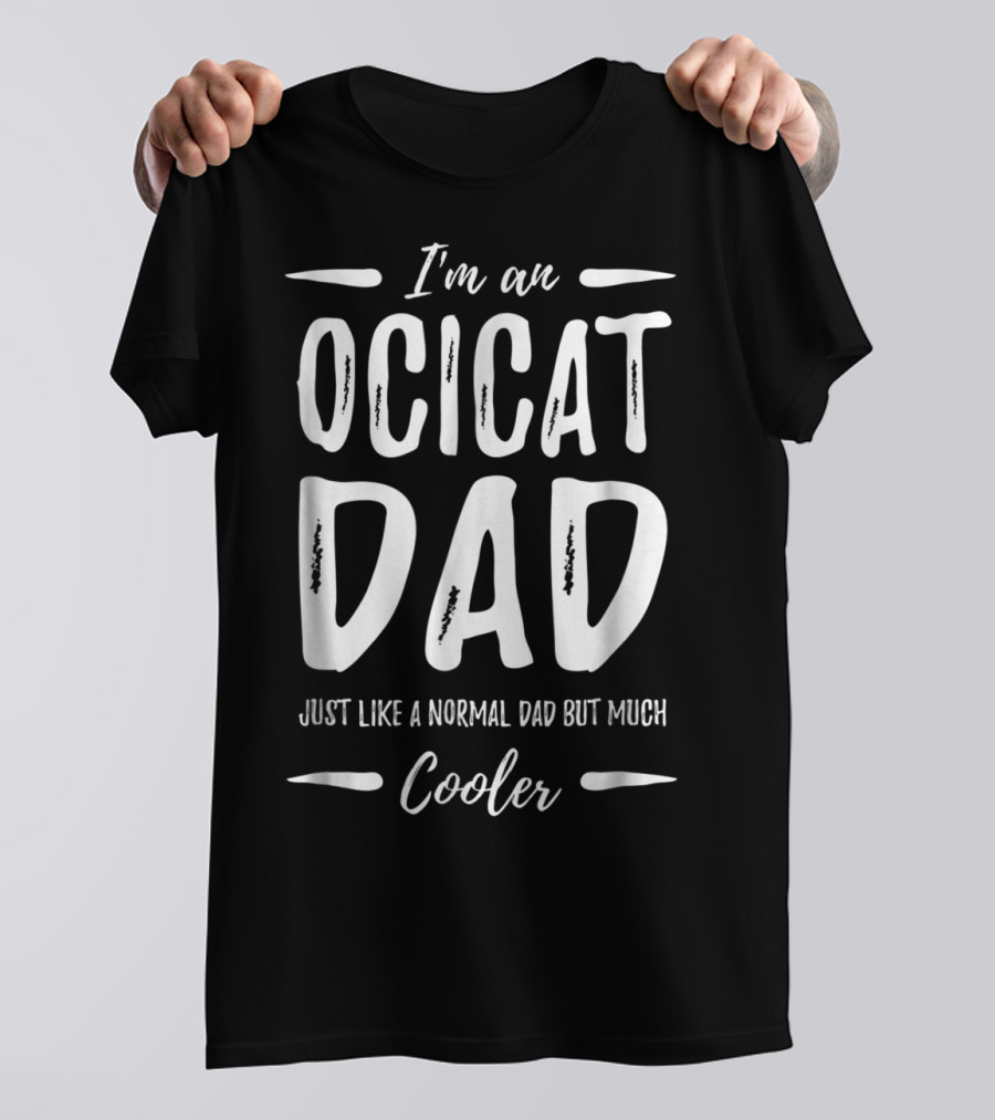 I'm An Ocicat Dad Just Like A Normal Dad But Much Cooler T-Shirt