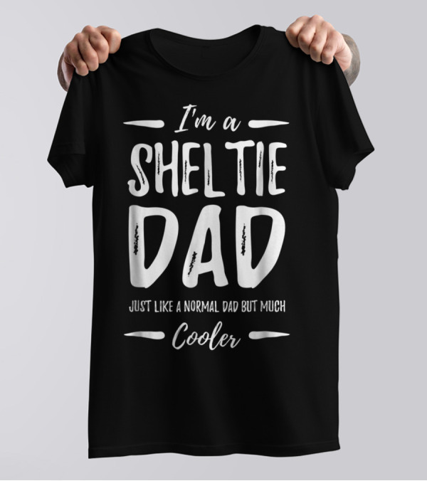 I'm A Sheltie Dad Just Like A Normal Dad But Much Cooler T-Shirt