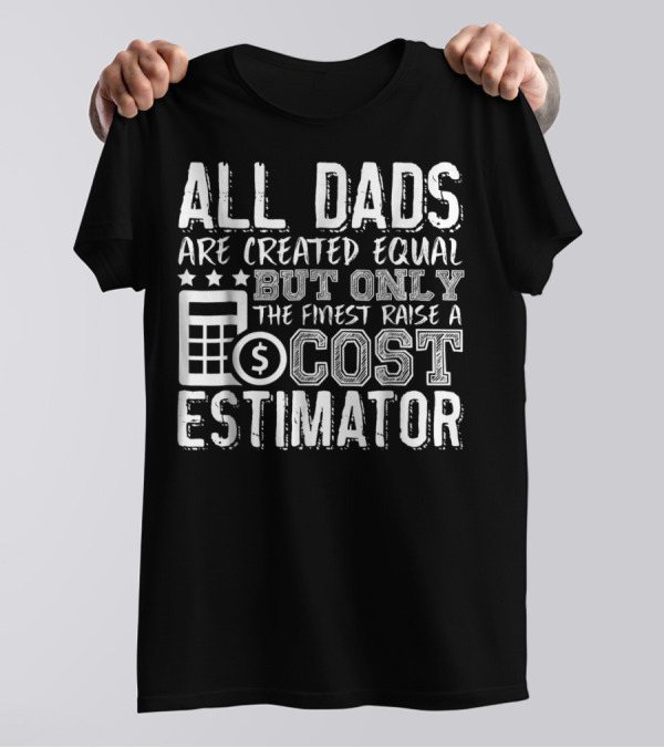 All Dads Are Created Equal But Only The Finest Raise A Cost Estimator T-Shirt