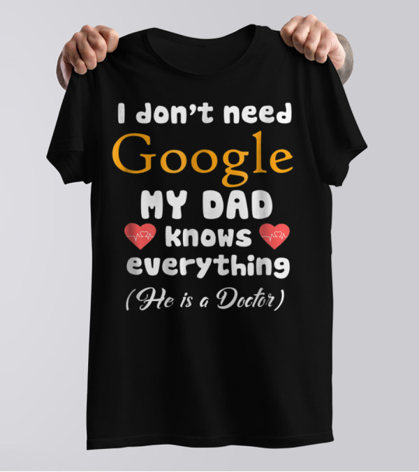 I Don't Need Google My Dad Knows Everything He Is A Doctor Cutetee24 T-Shirt