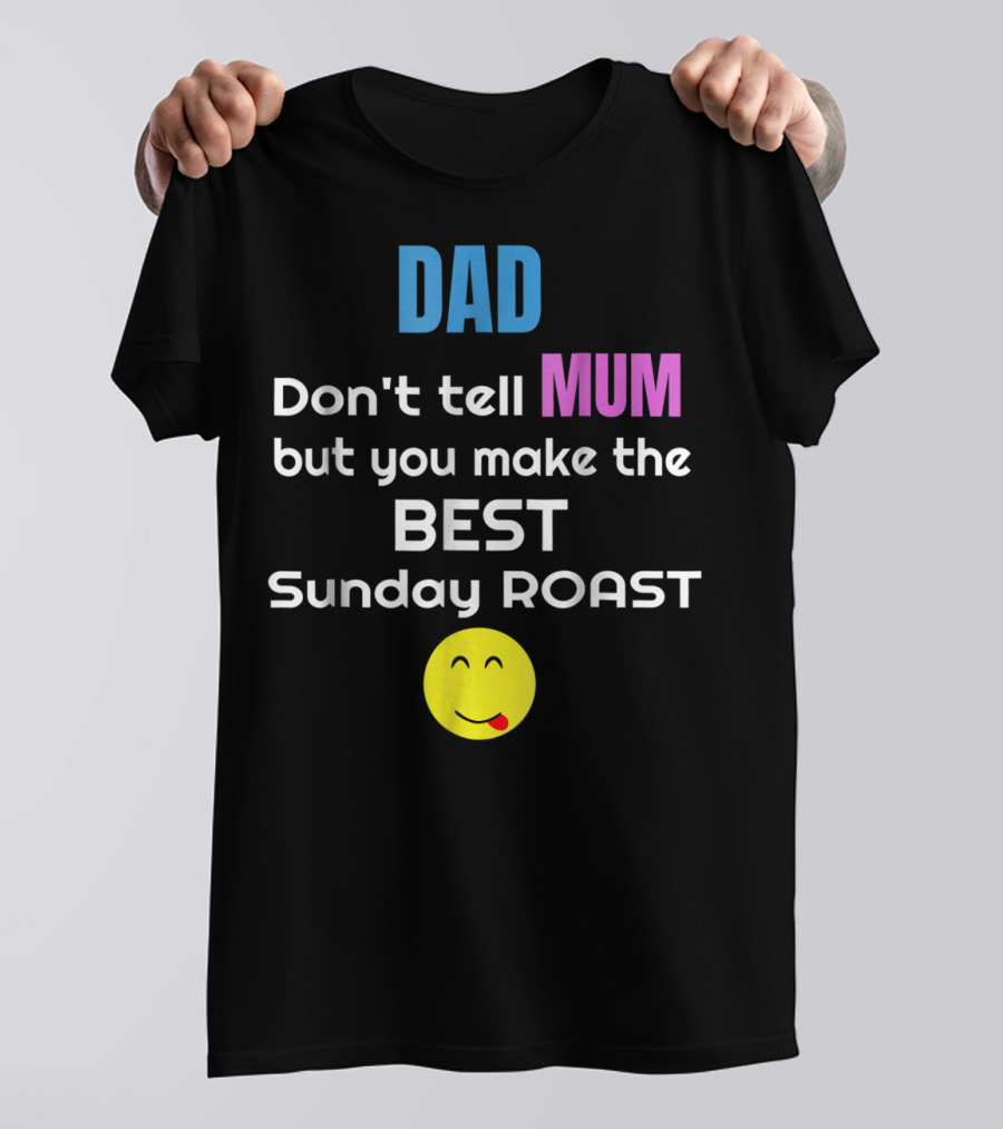 Dad Don't Tell Mum But You Make The Best Sunday Roast Smiley Face T-Shirt