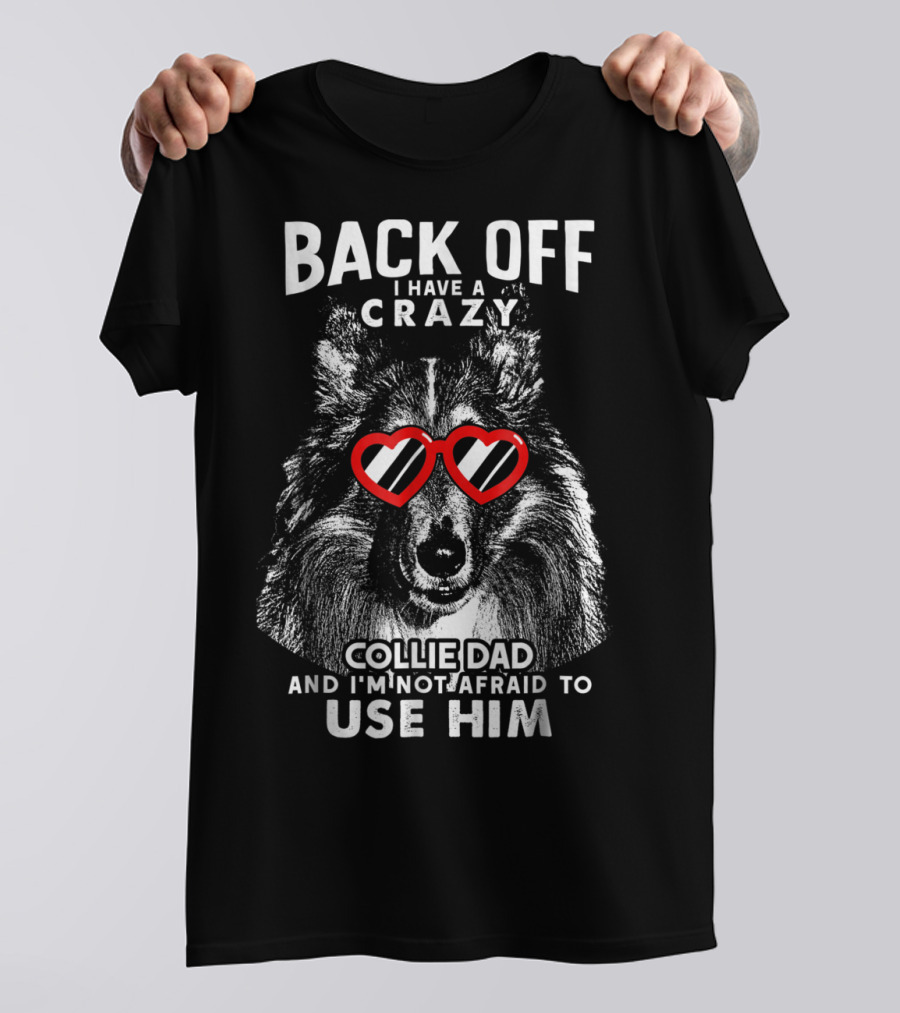 Back Off I Have A Crazy Collie Dad And I'm Not Afraid To Use Him T-Shirt