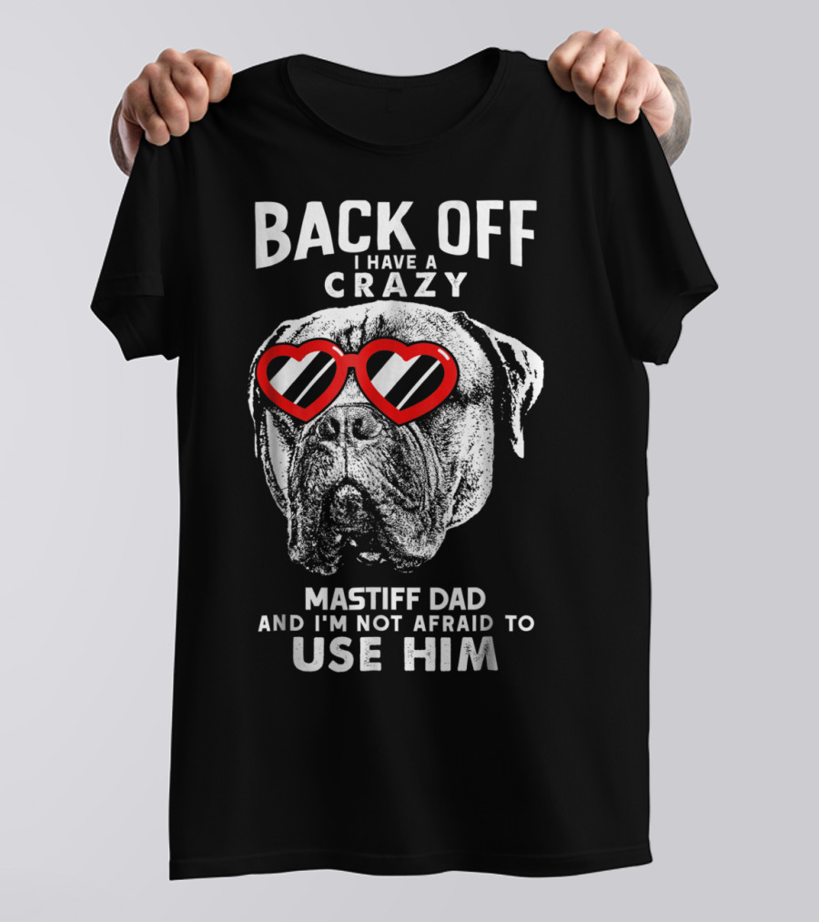 Back Off I Have A Crazy Mastiff Dad And I'm Not Afraid To Use Him T-Shirt