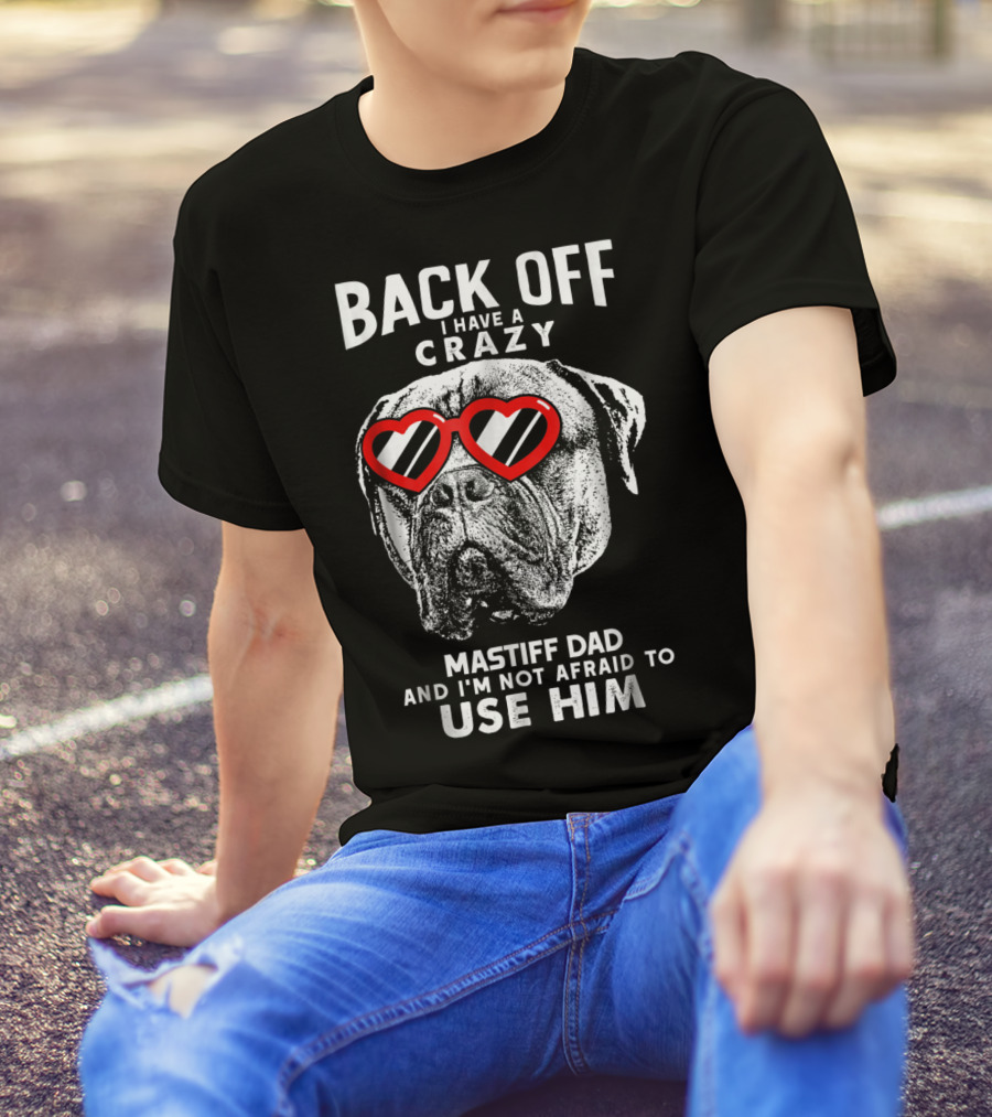 Back Off I Have A Crazy Mastiff Dad And I'm Not Afraid To Use Him T-Shirt