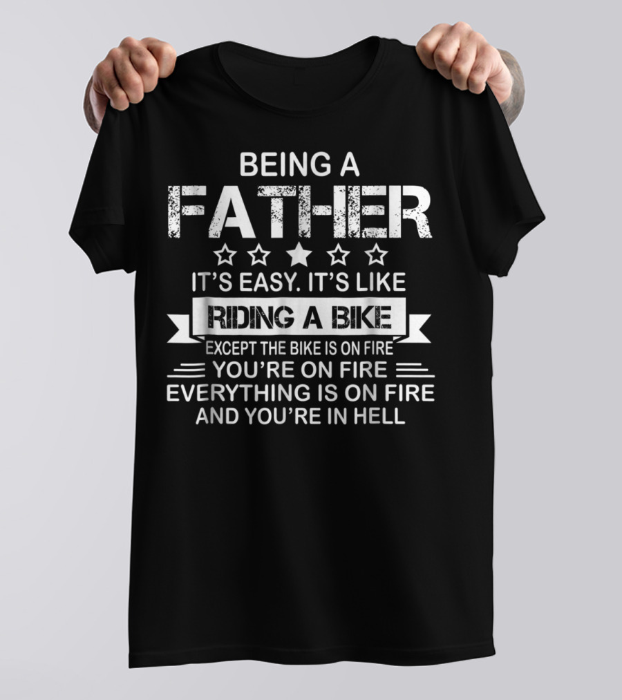 Being A Father It's Easy It's Like Riding A Bike Except The Bike Is On Fire You're On Fire Everything Is On Fire And You're In Hell Dad75 T-Shirt