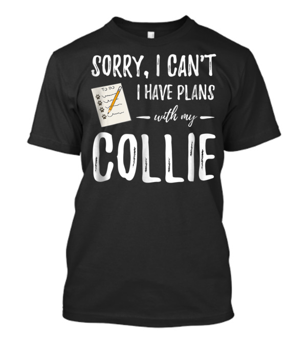 Sorry I Can't I Have Plans With My Collie Dog Mom Or Dad Idea67 T-Shirt