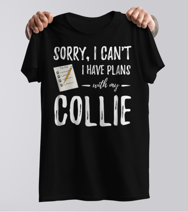 Sorry I Can't I Have Plans With My Collie Dog Mom Or Dad Idea67 T-Shirt