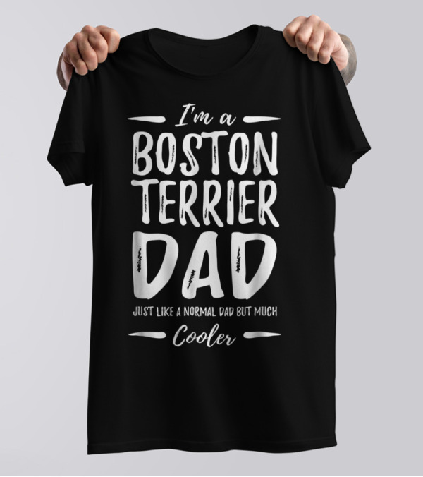 I'm A Boston Terrier Dad Just Like A Normal Dad But Much Cooler T-Shirt