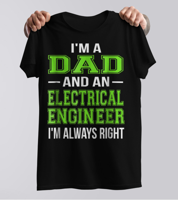 I'm A Dad And An Electrical Engineer I'm Always Right T-Shirt
