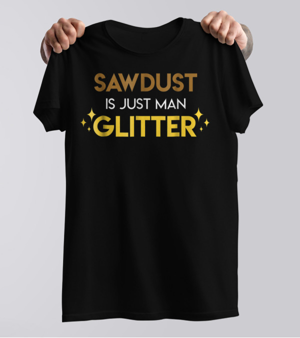 Dad Hobbies Sawdust Is Just Man Glitter T-Shirt