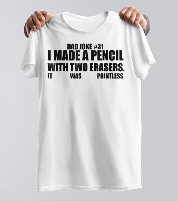 Dad Joke #31 I Made A Pencil With Two Erasers It Was Pointless T-Shirt