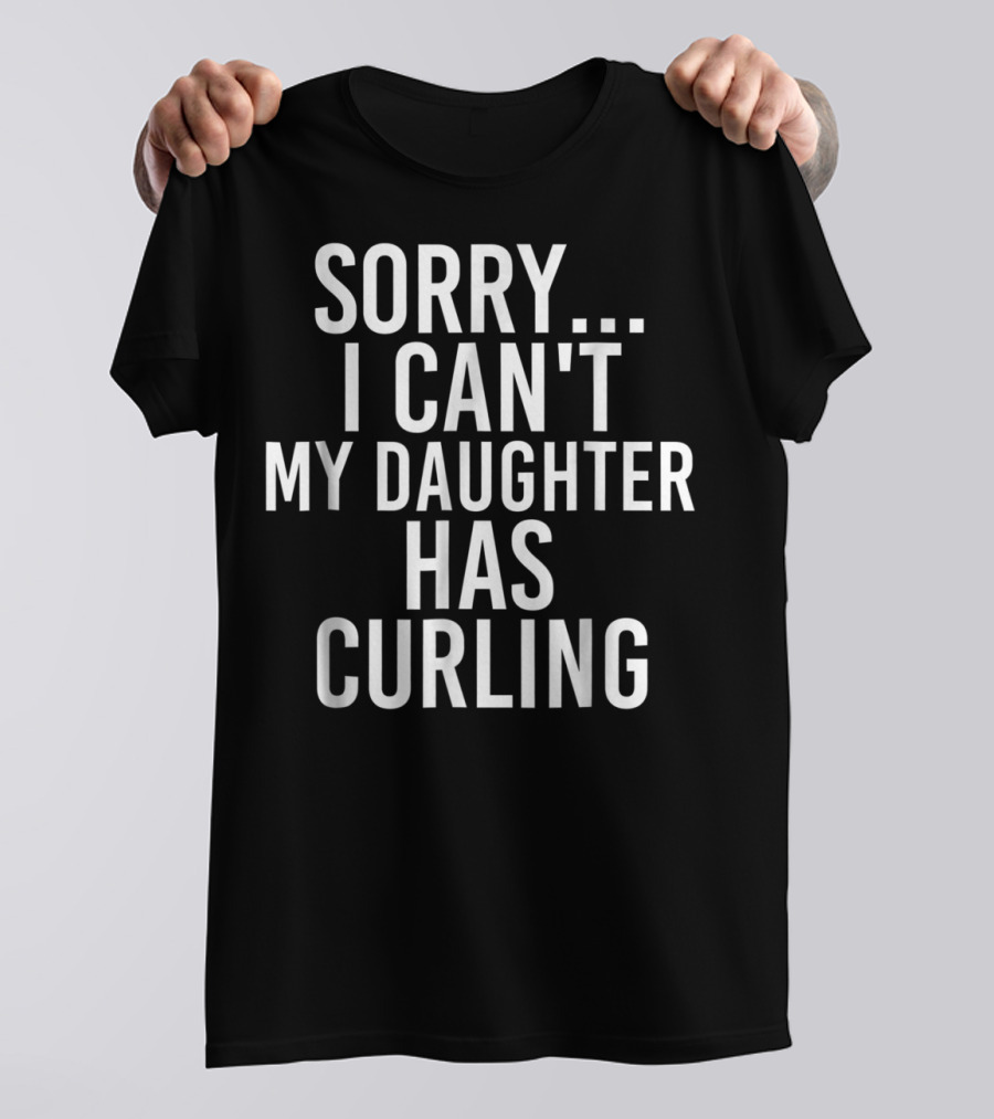 Sorry I Can't My Daughter Has Curling T-Shirt