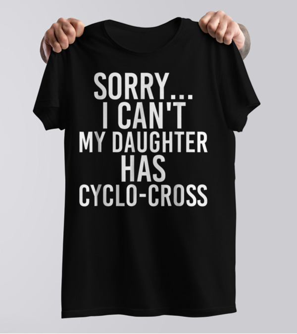 Sorry I Can't My Daughter Has Cyclo-Cross T-Shirt