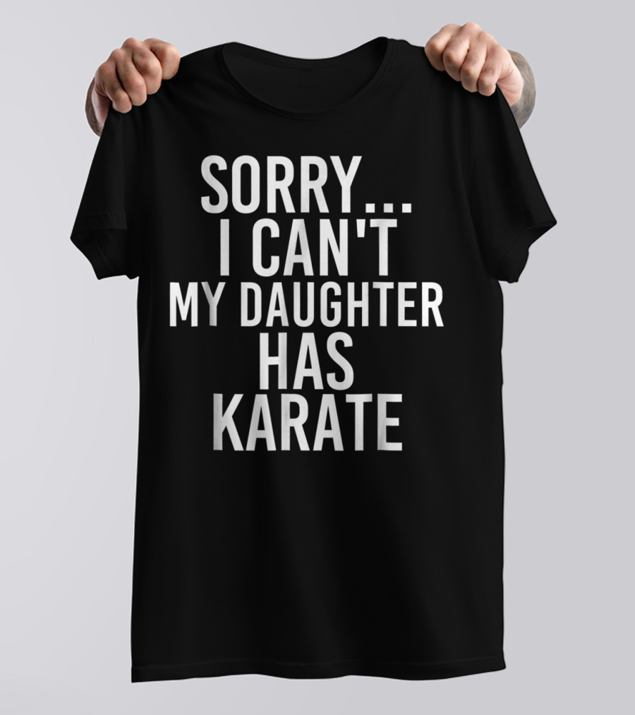 Sorry I Can't My Daughter Has Karate T-Shirt