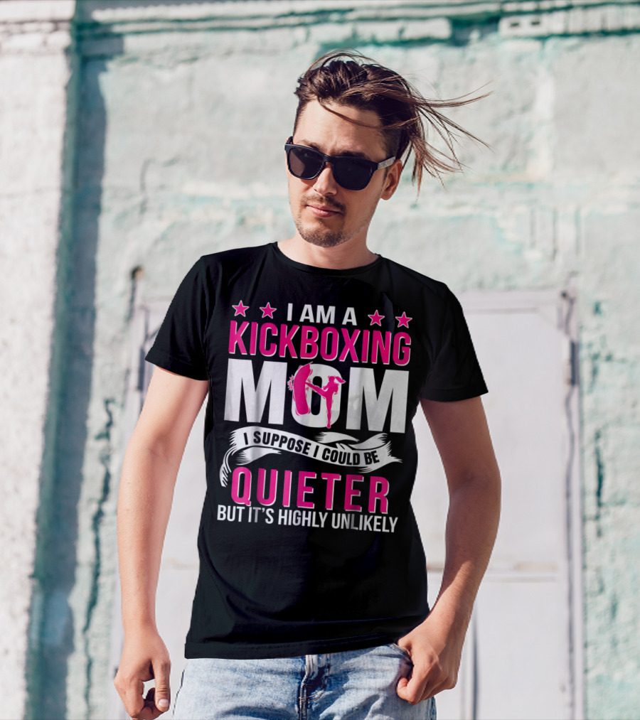 I Am A Kickboxing Mom I Suppose I Could Be Quieter But It's Highly Unlikely T-Shirt
