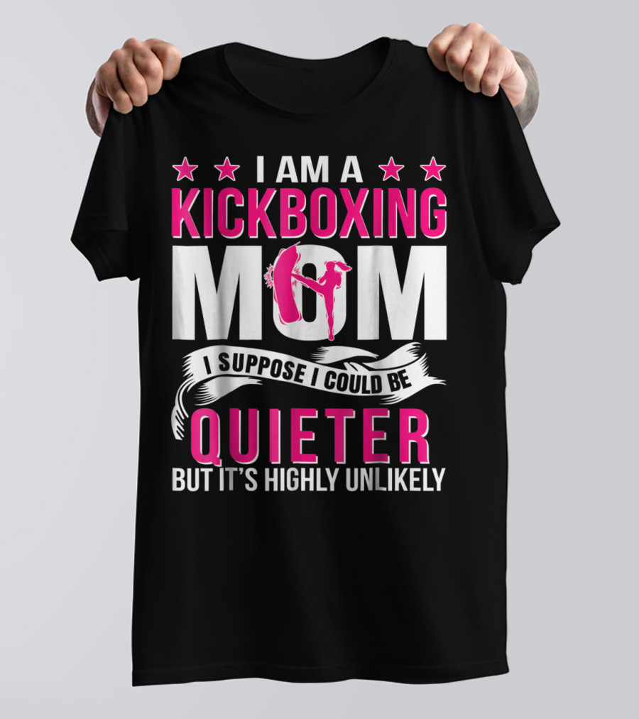 I Am A Kickboxing Mom I Suppose I Could Be Quieter But It's Highly Unlikely T-Shirt