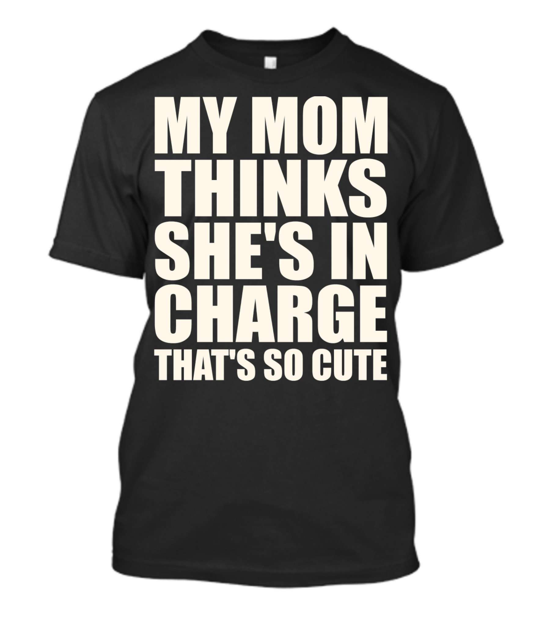 MY MOM THINKS SHE'S IN CHARGE THAT'S SO CUTE T-Shirt